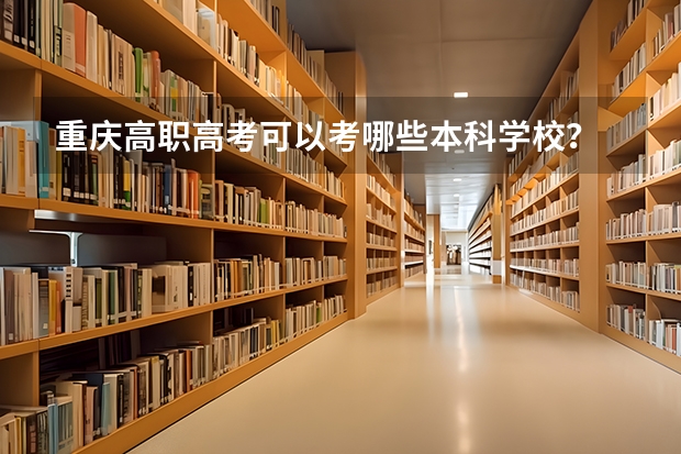 重庆高职高考可以考哪些本科学校？