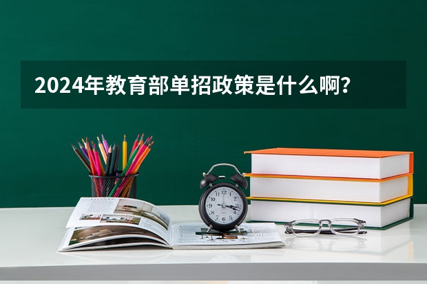 2024年教育部单招政策是什么啊？