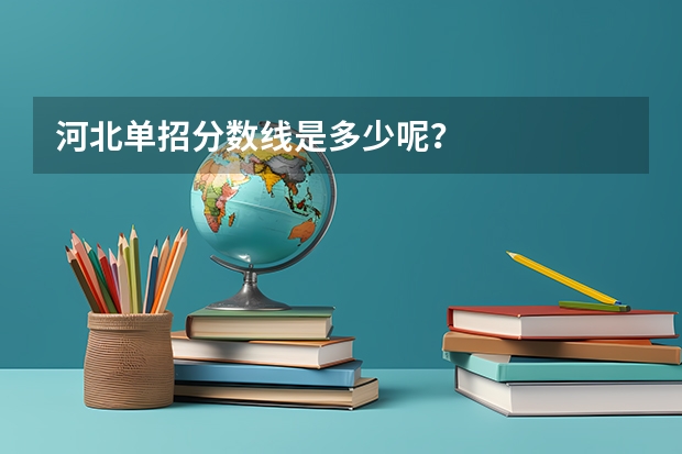 河北单招分数线是多少呢？