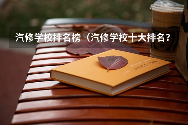汽修学校排名榜（汽修学校十大排名？）