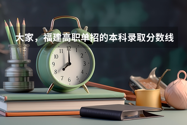 大家,福建高职单招的本科录取分数线是多少