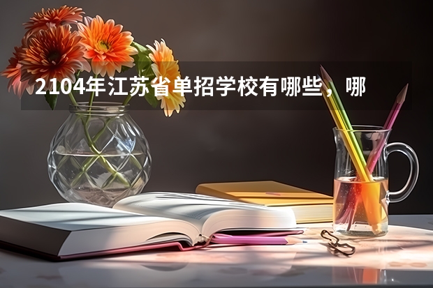 2104年江苏省单招学校有哪些，哪些比较好