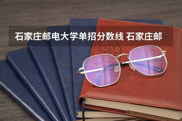 石家庄邮电大学单招分数线 石家庄邮电职业技术学院2023招生分数线