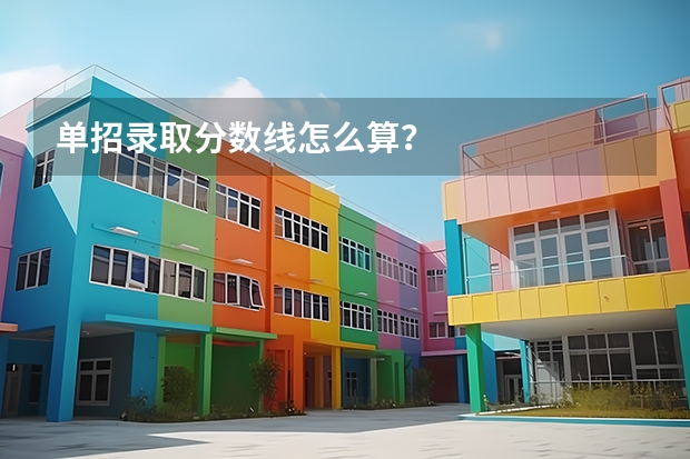 单招录取分数线怎么算?