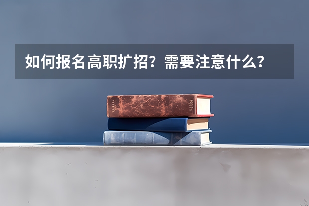 如何报名高职扩招?需要注意什么?