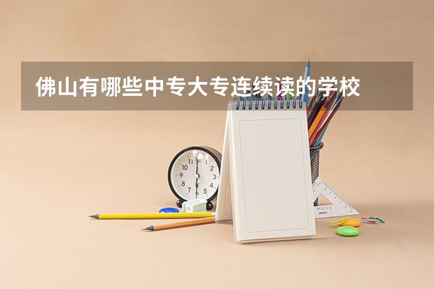 佛山有哪些中专大专连续读的学校