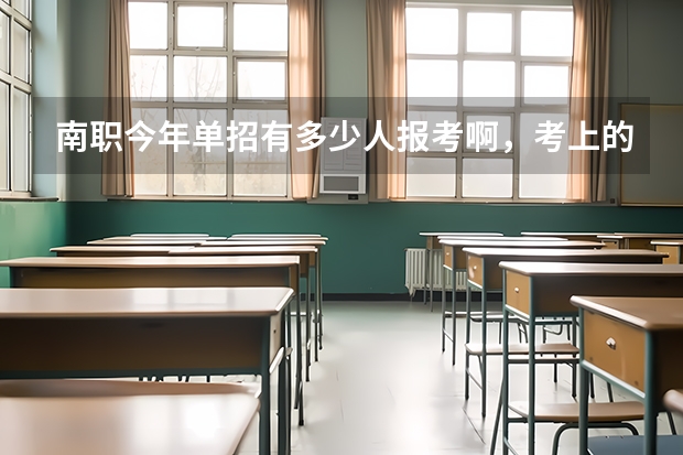 南职今年单招有多少人报考啊，考上的几率大