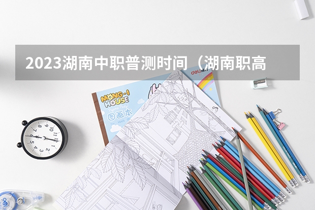 2023湖南中职普测时间（湖南职高高考时间）