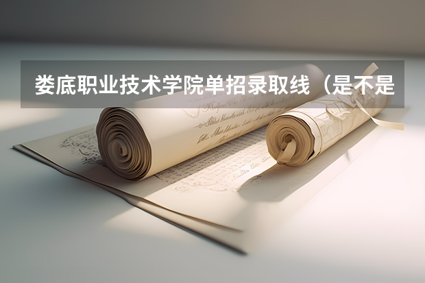 娄底职业技术学院单招录取线(是不是全校都可以单招而不用担心名额?)