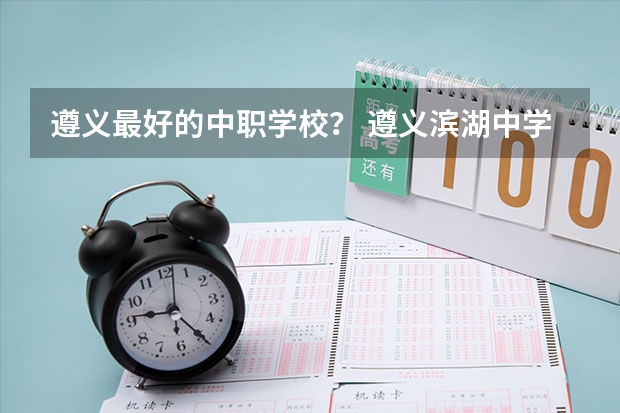 遵义最好的中职学校? 遵义滨湖中学排名第几