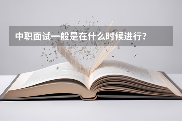 中职面试一般是在什么时候进行？