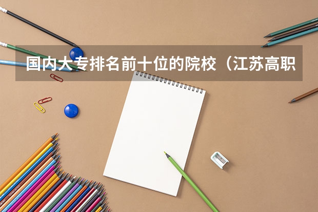 国内大专排名前十位的院校（江苏高职大专院校排名）