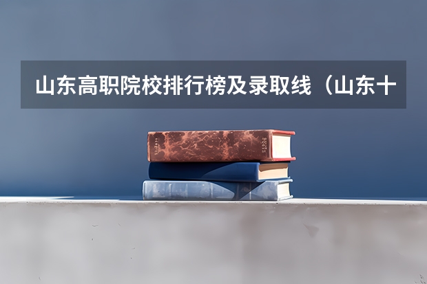 山东高职院校排行榜及录取线(山东十大最好的职业院校)
