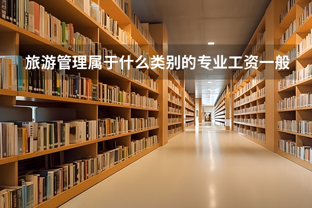 旅游管理属于什么类别的专业工资一般多少？旅游管理大学排名？