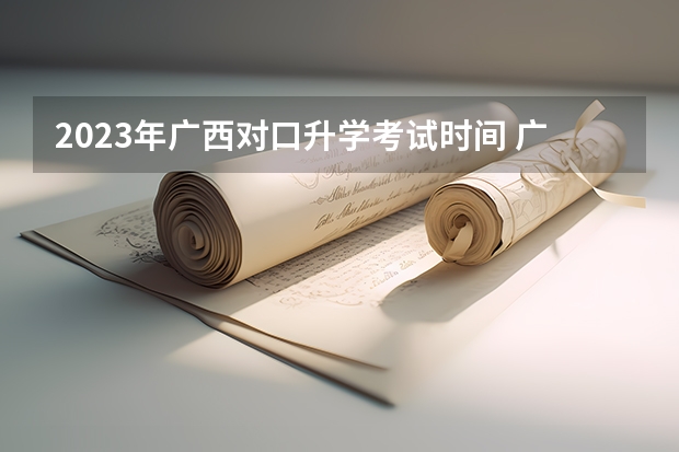 2023年广西对口升学考试时间 广西中职高考考试时间安排