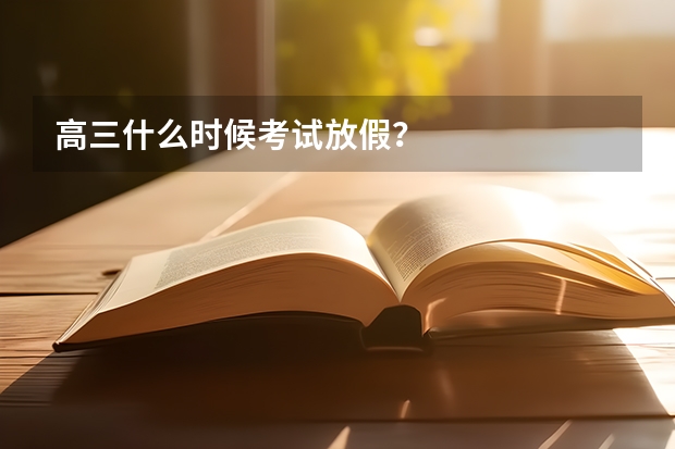 高三什么时候考试放假？