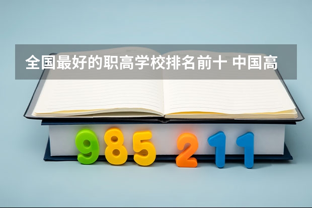 全国最好的职高学校排名前十 中国高职院校排行榜
