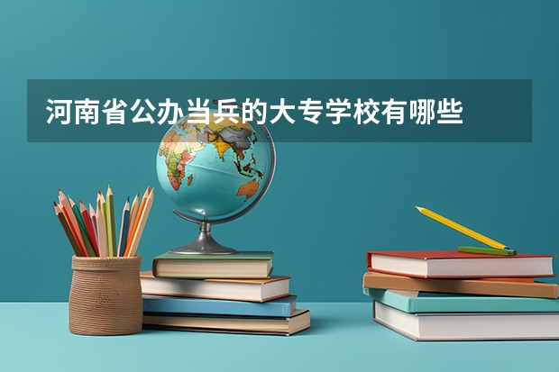 河南省公办当兵的大专学校有哪些