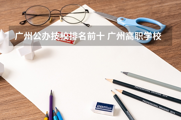 广州公办技校排名前十 广州高职学校排名榜