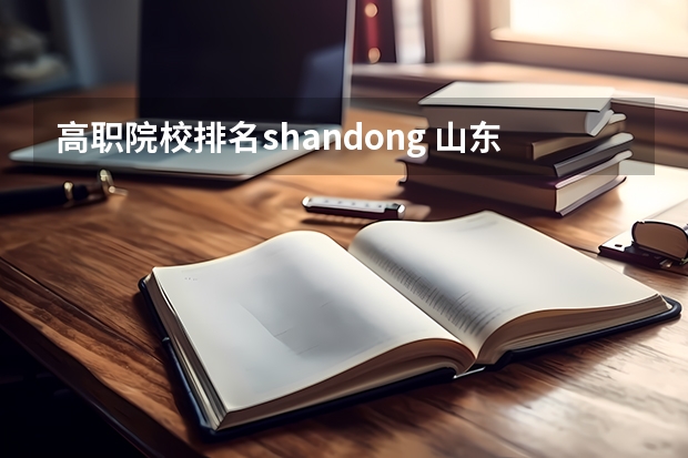 高职院校排名shandong 山东省高职院校排名
