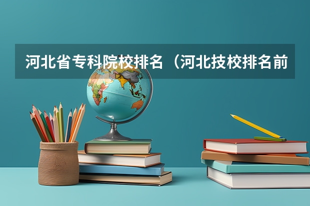 河北省专科院校排名（河北技校排名前十）