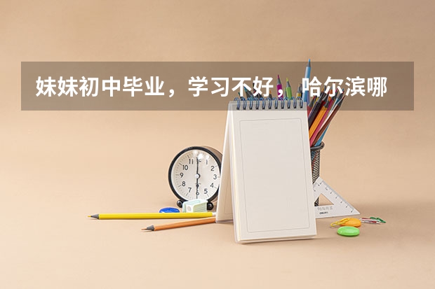 妹妹初中毕业，学习不好， 哈尔滨哪个学校学习护理专业靠谱些