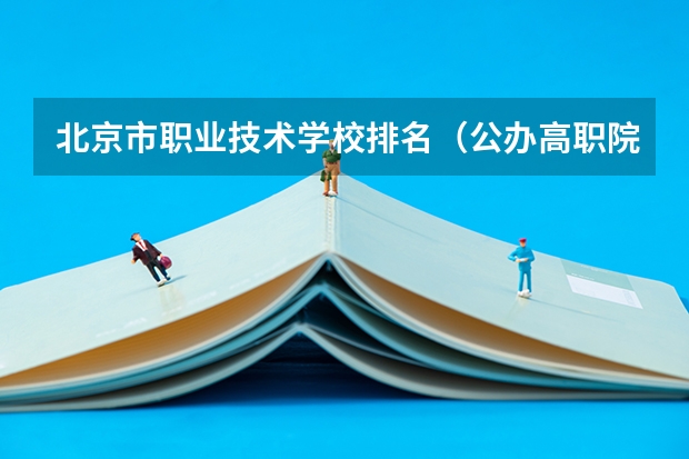 北京市职业技术学校排名（公办高职院校排名）