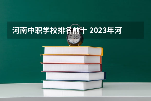 河南中职学校排名前十 2023年河南中专学校排名前十