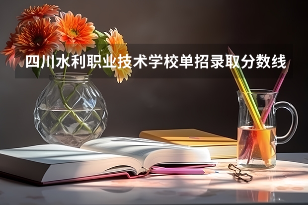 四川水利职业技术学校单招录取分数线是多少?