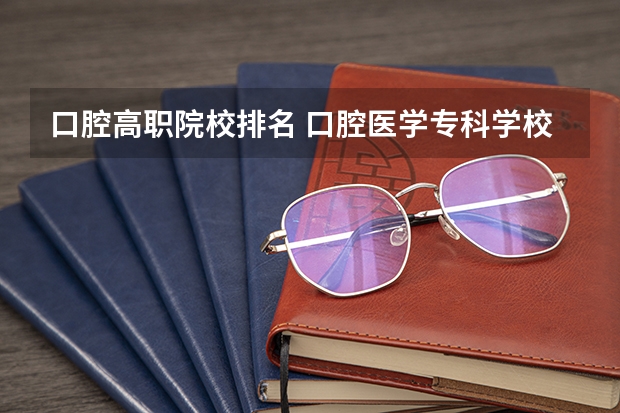 口腔高职院校排名 口腔医学专科学校排名