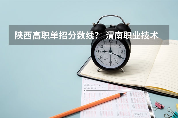 陕西高职单招分数线? 渭南职业技术学院录取分数线
