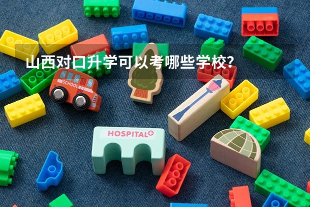 山西对口升学可以考哪些学校？