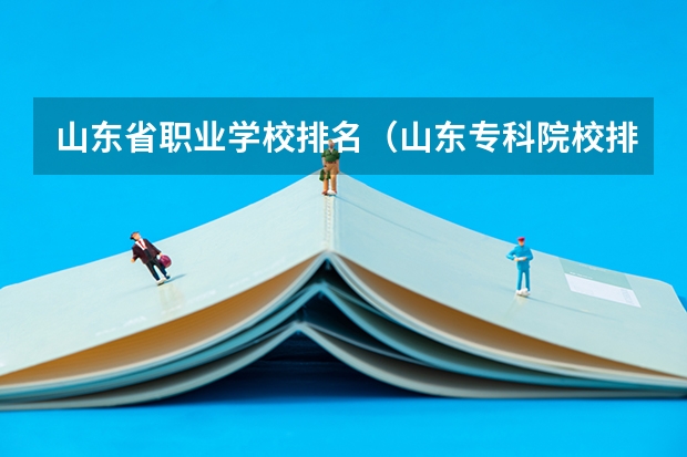 山东省职业学校排名(山东专科院校排名)