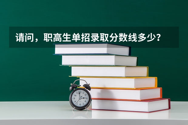 请问,职高生单招录取分数线多少?
