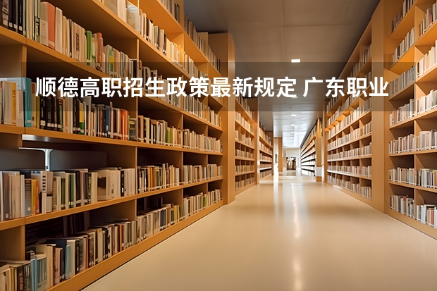 顺德高职招生政策最新规定 广东职业院校中高职贯通培养三二分段试点工作的通知