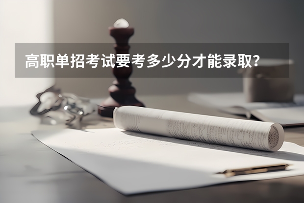 高职单招考试要考多少分才能录取?