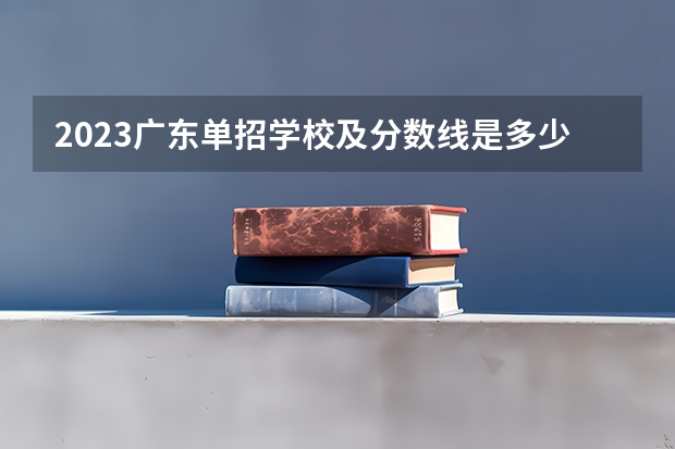 2023广东单招学校及分数线是多少