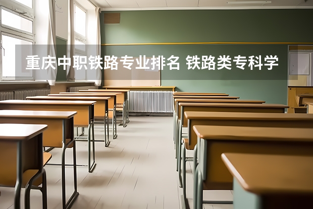 重庆中职铁路专业排名 铁路类专科学校排名