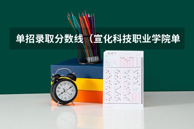 单招录取分数线（宣化科技职业学院单招录取分数线）