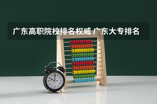 广东高职院校排名权威 广东大专排名前十名