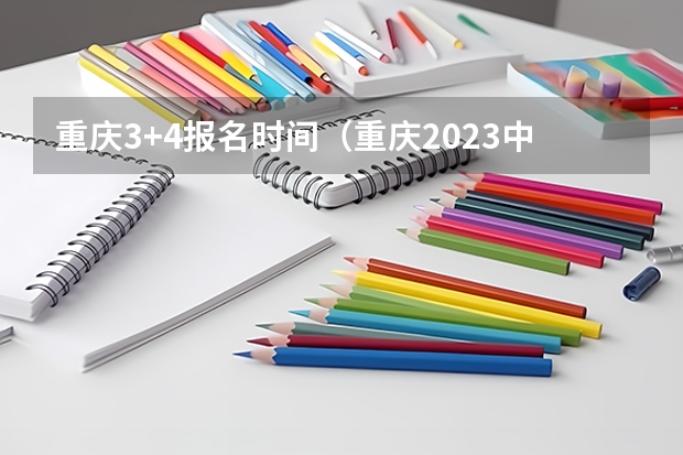重庆3+4报名时间（重庆2023中职对口高考时间）