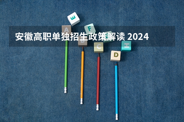 安徽高职单独招生政策解读 2024年的安徽单招政策是怎样?
