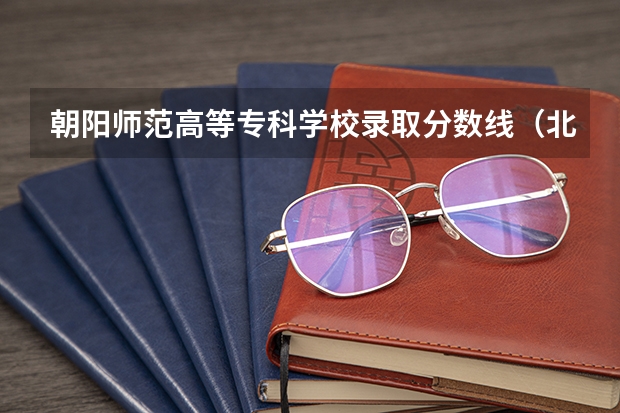 朝阳师范高等专科学校录取分数线(北京师范大学单招录取分数线)