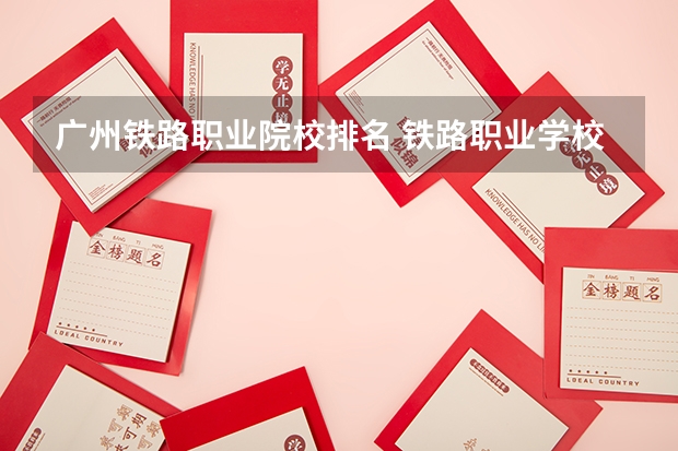 广州铁路职业院校排名 铁路职业学校排名 前十名