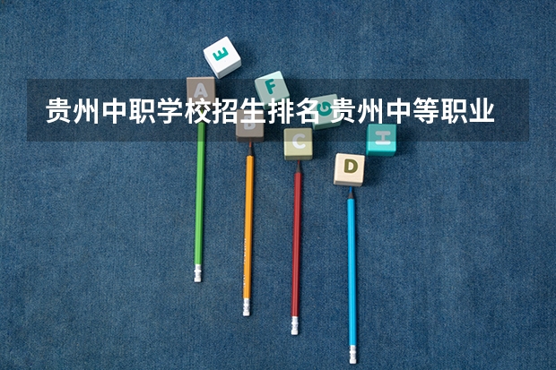 贵州中职学校招生排名 贵州中等职业技术学校排名