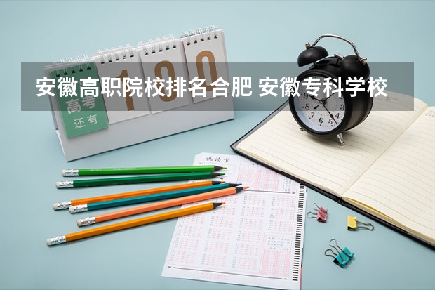 安徽高职院校排名合肥 安徽专科学校排名