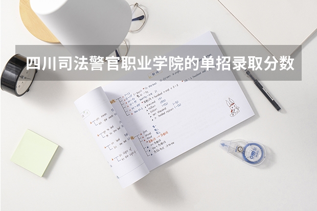 四川司法警官职业学院的单招录取分数线是多少？