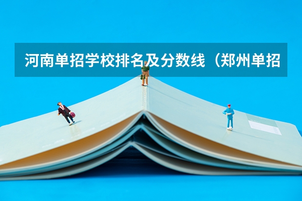 河南单招学校排名及分数线（郑州单招的大专排名）
