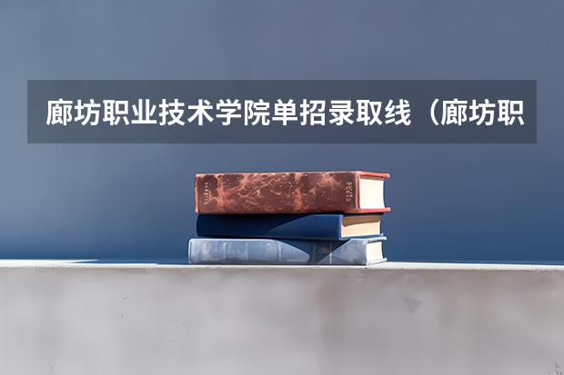 廊坊职业技术学院单招录取线(廊坊职业技术学院对口单招分数线)