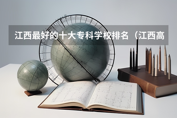江西最好的十大专科学校排名（江西高职院校排名大专院校排名）